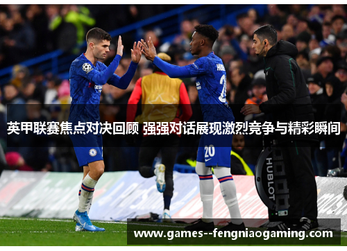 英甲联赛焦点对决回顾 强强对话展现激烈竞争与精彩瞬间