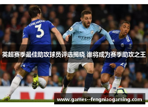 英超赛季最佳助攻球员评选揭晓 谁将成为赛季助攻之王