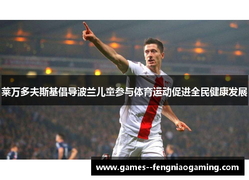 莱万多夫斯基倡导波兰儿童参与体育运动促进全民健康发展