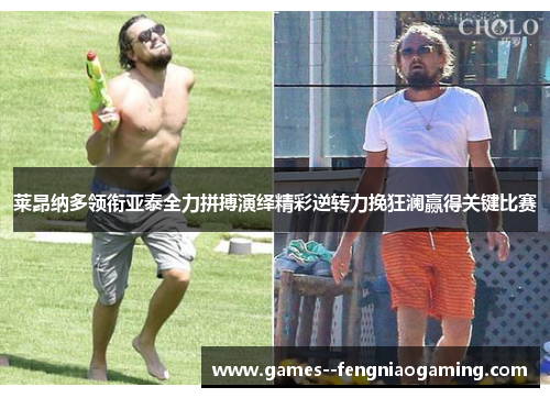 莱昂纳多领衔亚泰全力拼搏演绎精彩逆转力挽狂澜赢得关键比赛