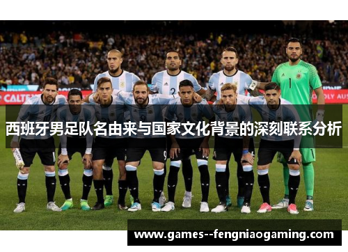 西班牙男足队名由来与国家文化背景的深刻联系分析