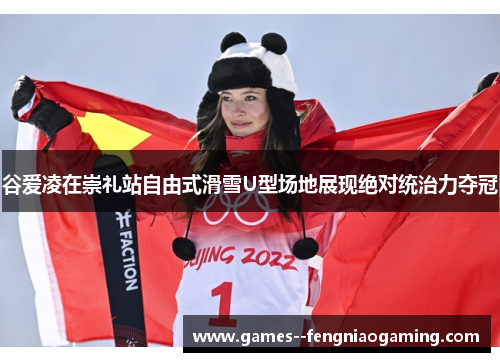 谷爱凌在崇礼站自由式滑雪U型场地展现绝对统治力夺冠
