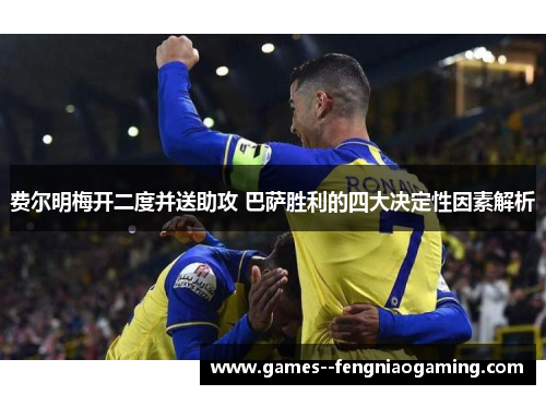 费尔明梅开二度并送助攻 巴萨胜利的四大决定性因素解析