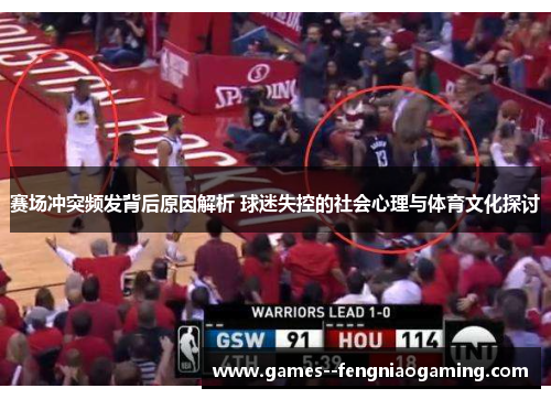 赛场冲突频发背后原因解析 球迷失控的社会心理与体育文化探讨