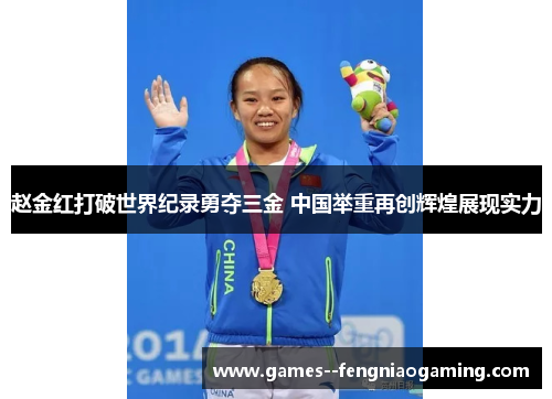 赵金红打破世界纪录勇夺三金 中国举重再创辉煌展现实力