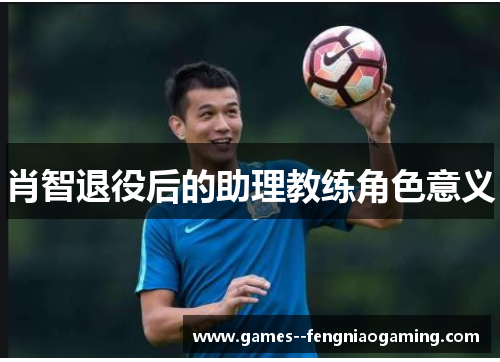 肖智退役后的助理教练角色意义