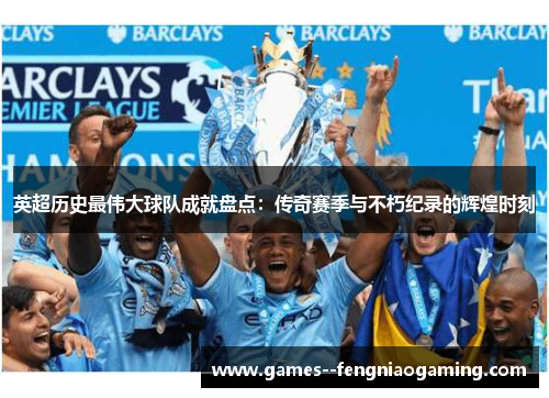 英超历史最伟大球队成就盘点：传奇赛季与不朽纪录的辉煌时刻