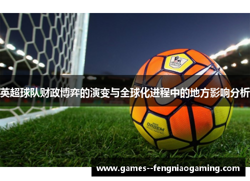 英超球队财政博弈的演变与全球化进程中的地方影响分析