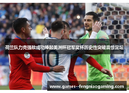 荷兰队力克强敌成功捧起美洲杯冠军奖杯历史性突破震惊足坛