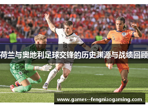 荷兰与奥地利足球交锋的历史渊源与战绩回顾