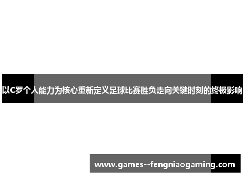 以C罗个人能力为核心重新定义足球比赛胜负走向关键时刻的终极影响