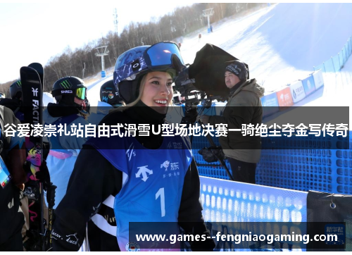 谷爱凌崇礼站自由式滑雪U型场地决赛一骑绝尘夺金写传奇