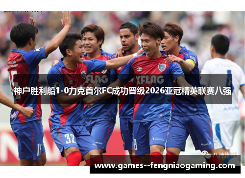 神户胜利船1-0力克首尔FC成功晋级2026亚冠精英联赛八强