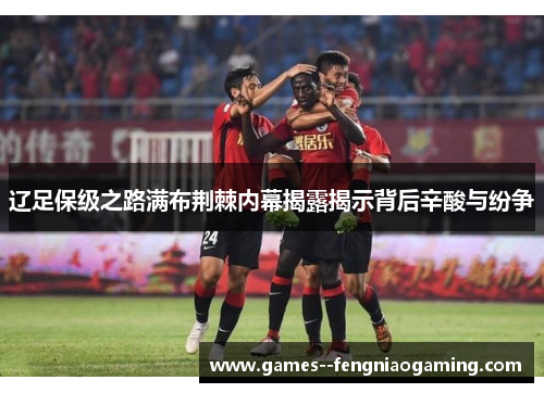 辽足保级之路满布荆棘内幕揭露揭示背后辛酸与纷争