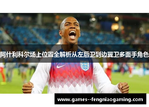 阿什利科尔场上位置全解析从左后卫到边翼卫多面手角色