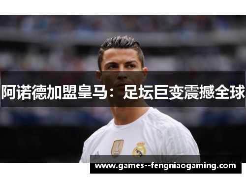 阿诺德加盟皇马：足坛巨变震撼全球