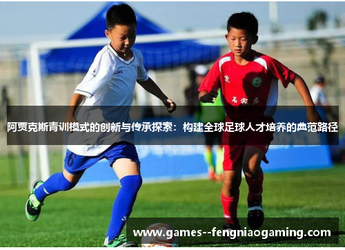 阿贾克斯青训模式的创新与传承探索：构建全球足球人才培养的典范路径
