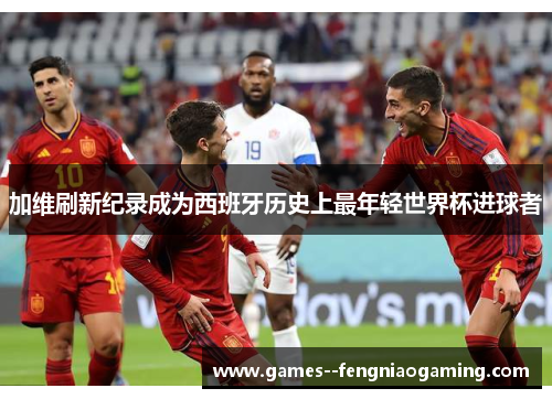 加维刷新纪录成为西班牙历史上最年轻世界杯进球者