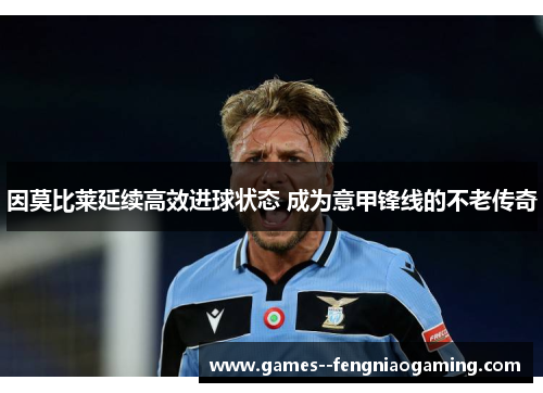 因莫比莱延续高效进球状态 成为意甲锋线的不老传奇