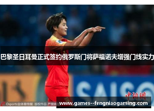 巴黎圣日耳曼正式签约俄罗斯门将萨福诺夫增强门线实力