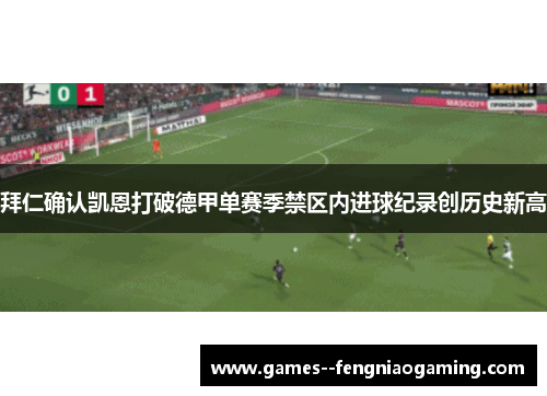 拜仁确认凯恩打破德甲单赛季禁区内进球纪录创历史新高