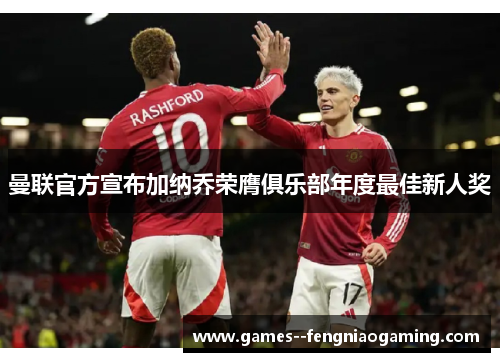 曼联官方宣布加纳乔荣膺俱乐部年度最佳新人奖