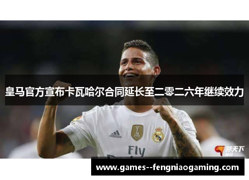 皇马官方宣布卡瓦哈尔合同延长至二零二六年继续效力