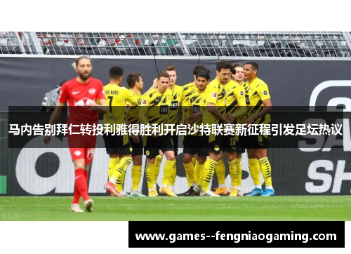 马内告别拜仁转投利雅得胜利开启沙特联赛新征程引发足坛热议